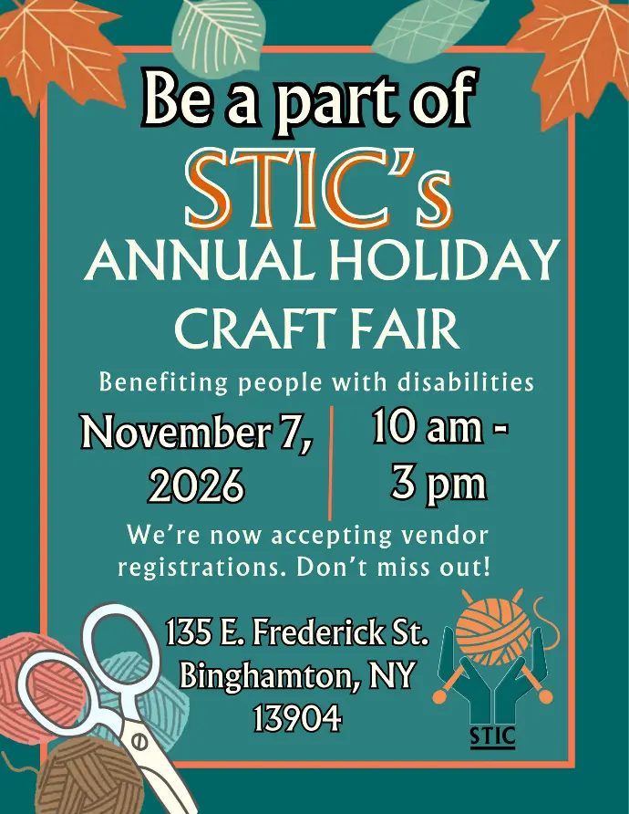 a poster that reads: STIC's annual holidayt craft fair. Benefiting people with disabilities. November 7, 2026 10 am - 3 pm. We're now accepting vendor registrations. Don't miss out! 135 E. Frederick St. Binghamton, NY 13904