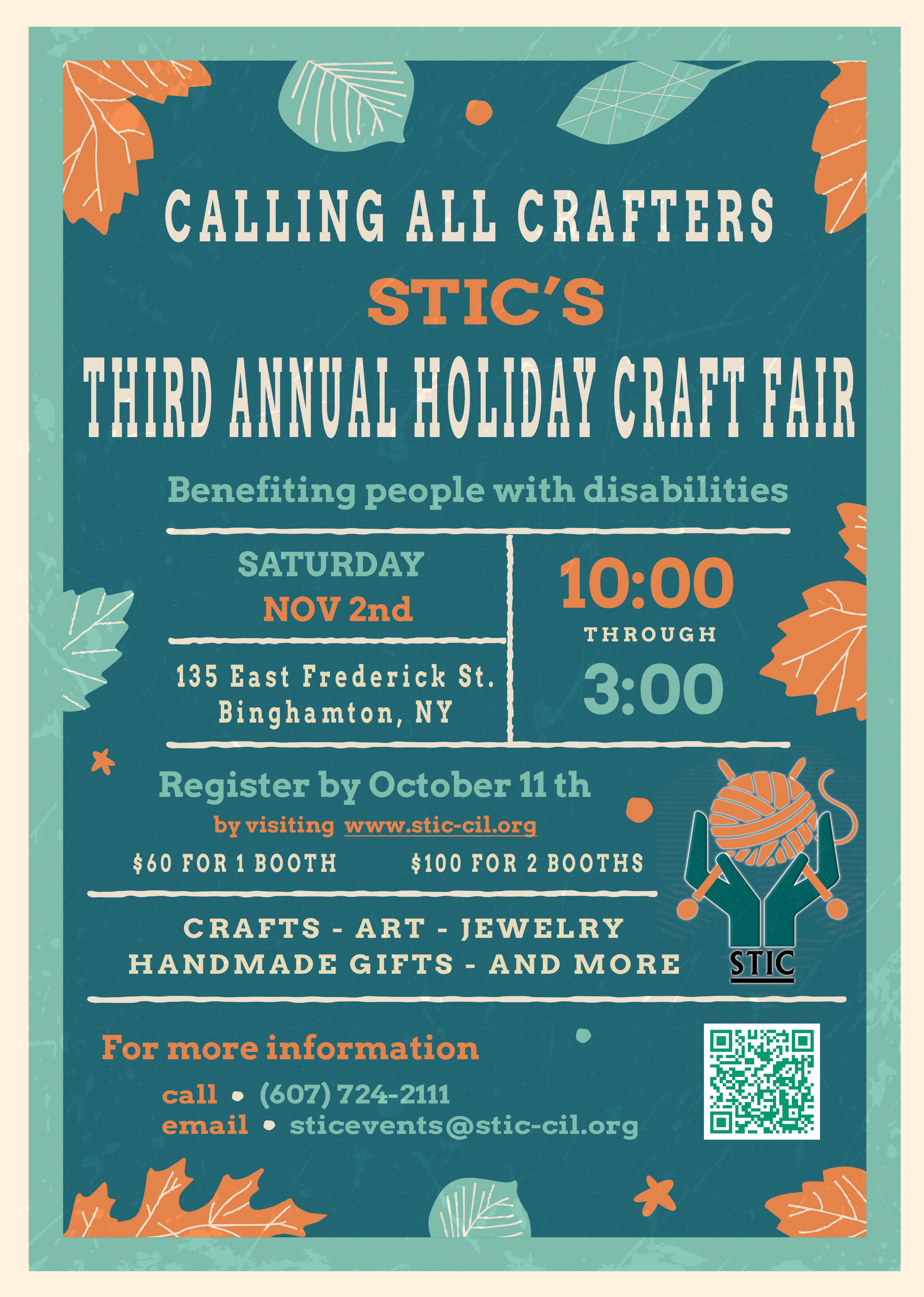 Green poster with the following text - CALLINGALLCRAFTERS STIC’S<br />
THIRDANNUALHOLIDAYCRAFTFAIR Benefitingpeoplewithdisabilities<br />
10:00 TH ROUGH<br />
3:00<br />
RegisterbyOctober1th<br />
$ 6 0 F O R 1 B O O T H $ 10 0 F O R 2 B O O T H S<br />
CRAFTS-ART-JEW ELRY<br />
H A N D M A D E G IF T S - A N D M O R E<br />
Form oreinform ation<br />
cal (607)724-21<br />
em ail sticevents@ stic-cil.org